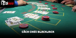 Cách chơi blackjack S666 – Hướng dẫn chi tiết từ cơ bản