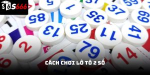 Cách chơi Lô tô 2 số S666 – Hướng dẫn đầy đủ từ cơ bản