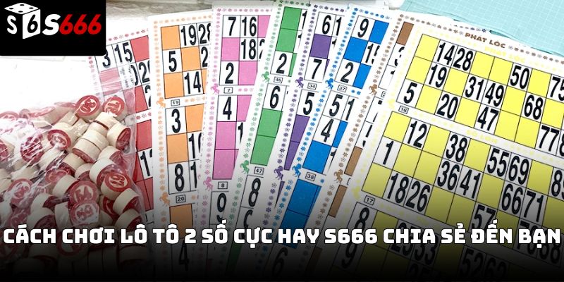 Cách chơi Lô tô 2 số S666 – Hướng dẫn đầy đủ từ cơ bản
