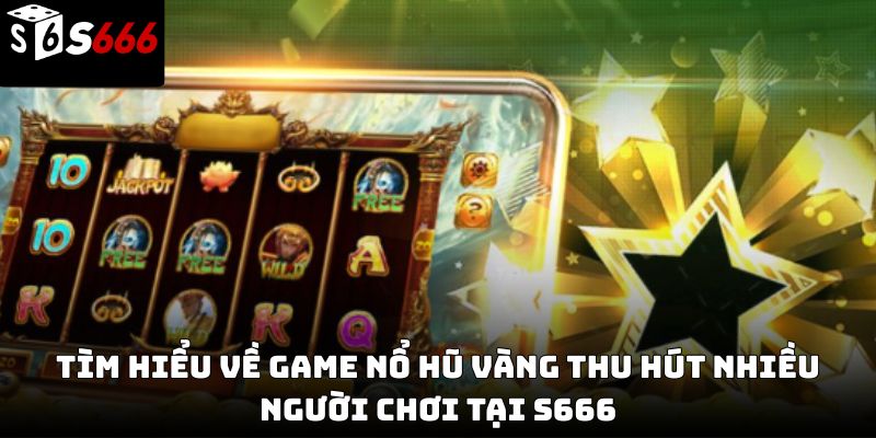 Nổ hũ vàng s666: Cách chơi, đặc điểm và bí quyết săn thưởng